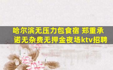 哈尔滨无压力包食宿 郑重承诺无杂费无押金夜场ktv招聘